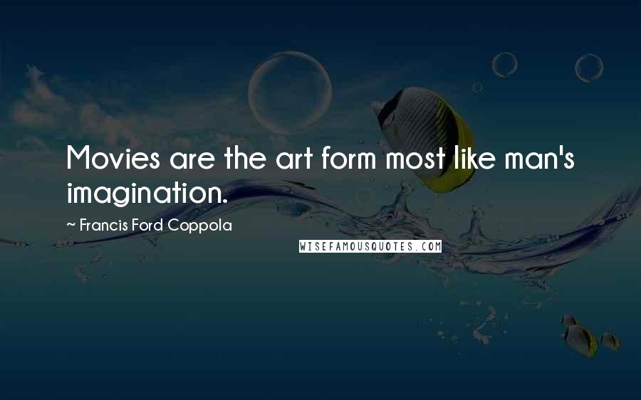 Francis Ford Coppola Quotes: Movies are the art form most like man's imagination.