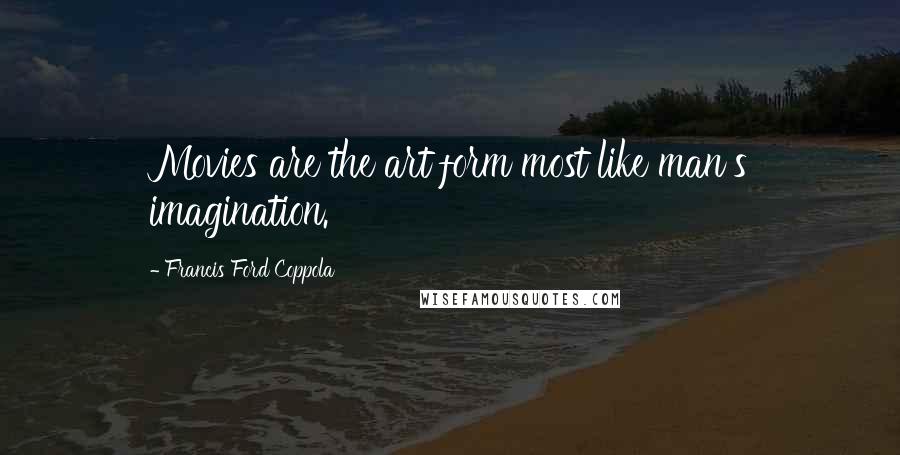 Francis Ford Coppola Quotes: Movies are the art form most like man's imagination.