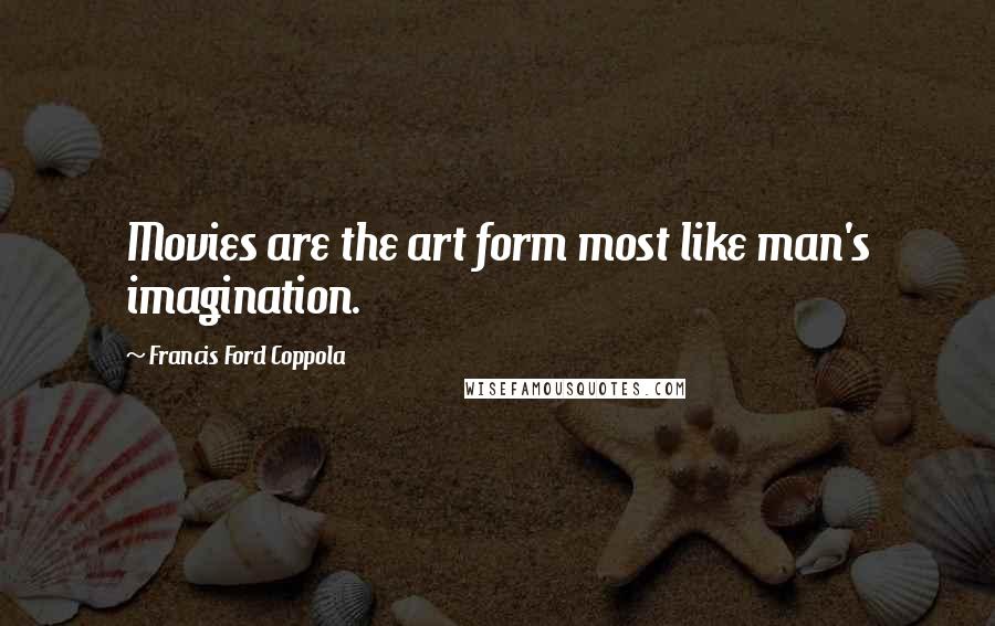 Francis Ford Coppola Quotes: Movies are the art form most like man's imagination.