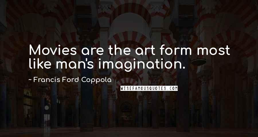 Francis Ford Coppola Quotes: Movies are the art form most like man's imagination.