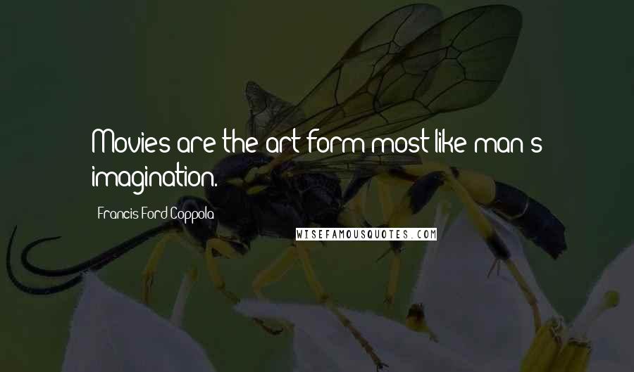 Francis Ford Coppola Quotes: Movies are the art form most like man's imagination.