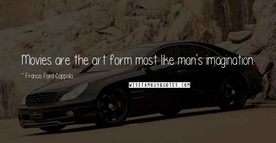 Francis Ford Coppola Quotes: Movies are the art form most like man's imagination.