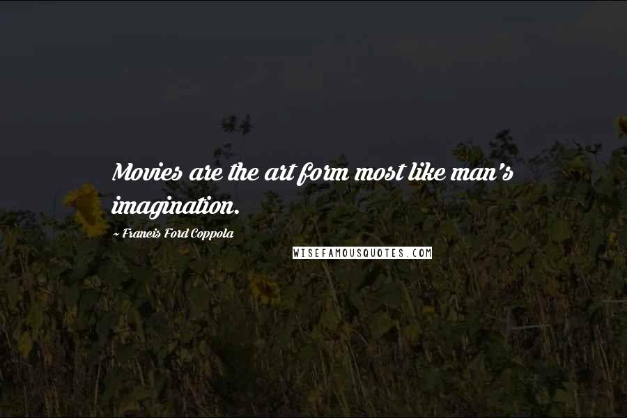 Francis Ford Coppola Quotes: Movies are the art form most like man's imagination.