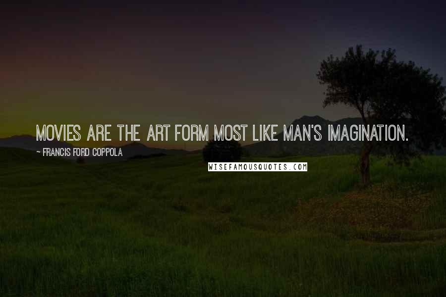 Francis Ford Coppola Quotes: Movies are the art form most like man's imagination.