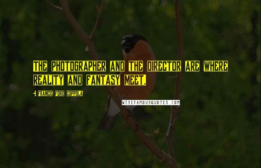 Francis Ford Coppola Quotes: The photographer and the director are where reality and fantasy meet.