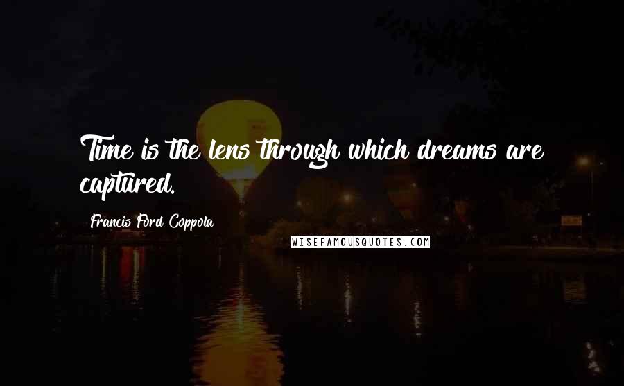 Francis Ford Coppola Quotes: Time is the lens through which dreams are captured.