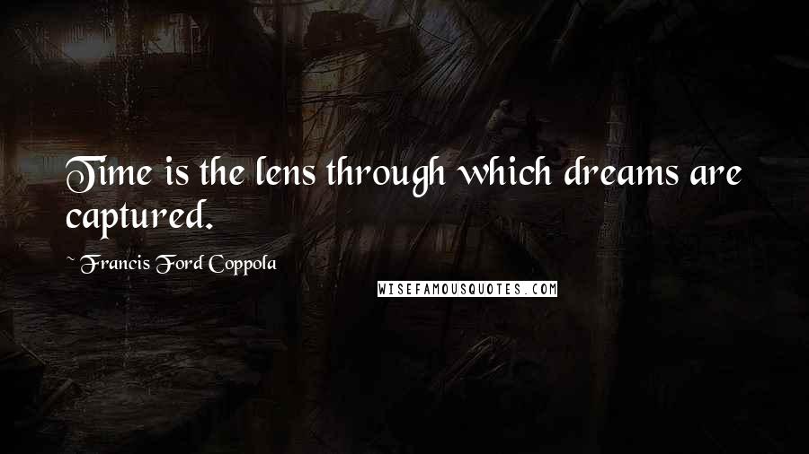 Francis Ford Coppola Quotes: Time is the lens through which dreams are captured.