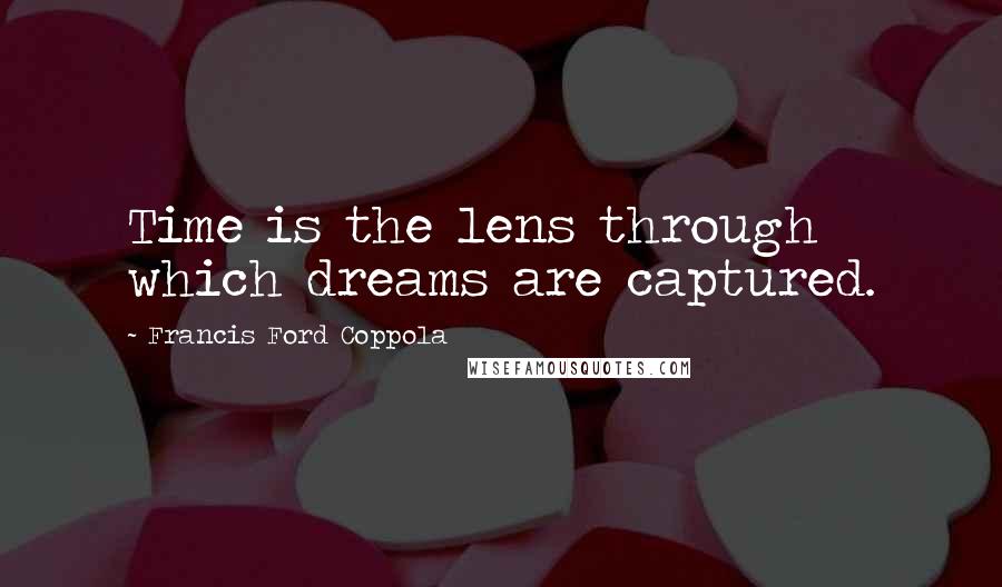 Francis Ford Coppola Quotes: Time is the lens through which dreams are captured.