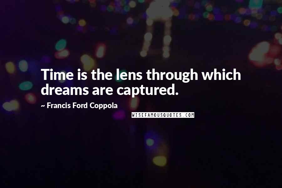 Francis Ford Coppola Quotes: Time is the lens through which dreams are captured.