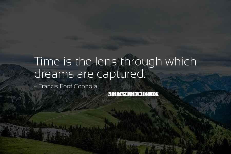 Francis Ford Coppola Quotes: Time is the lens through which dreams are captured.
