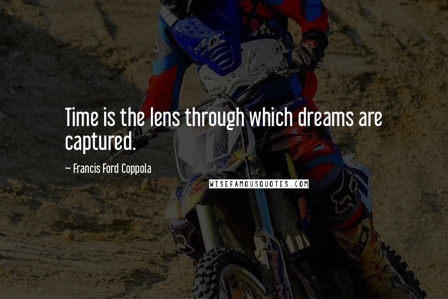 Francis Ford Coppola Quotes: Time is the lens through which dreams are captured.