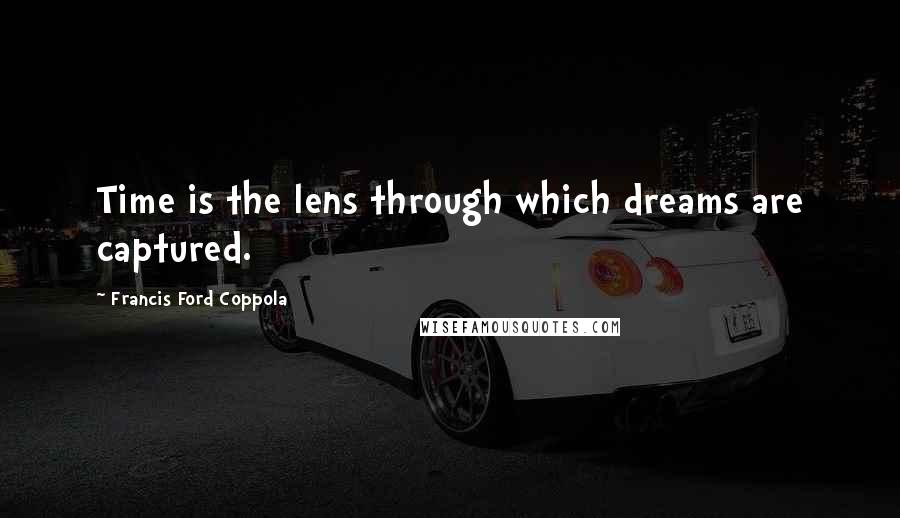 Francis Ford Coppola Quotes: Time is the lens through which dreams are captured.