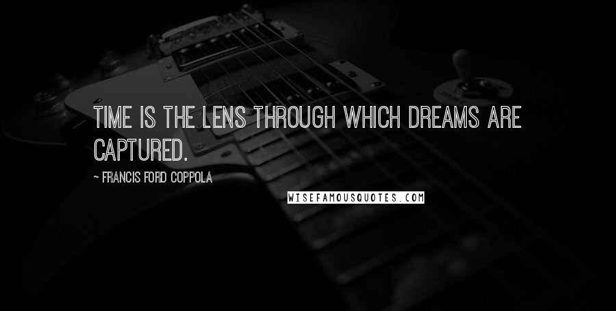 Francis Ford Coppola Quotes: Time is the lens through which dreams are captured.
