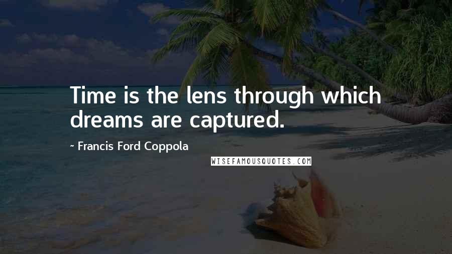 Francis Ford Coppola Quotes: Time is the lens through which dreams are captured.