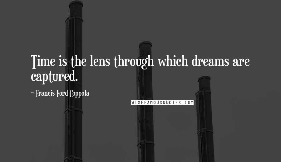 Francis Ford Coppola Quotes: Time is the lens through which dreams are captured.