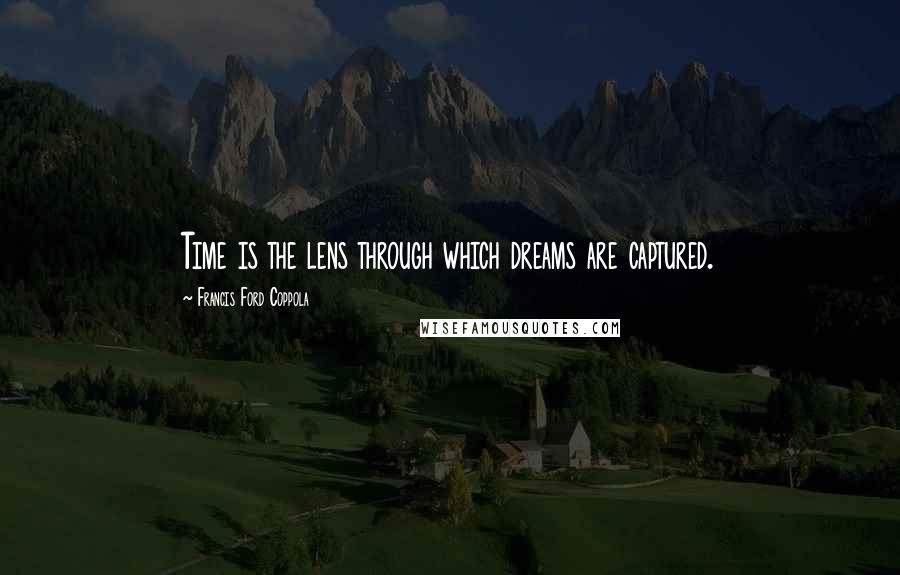 Francis Ford Coppola Quotes: Time is the lens through which dreams are captured.