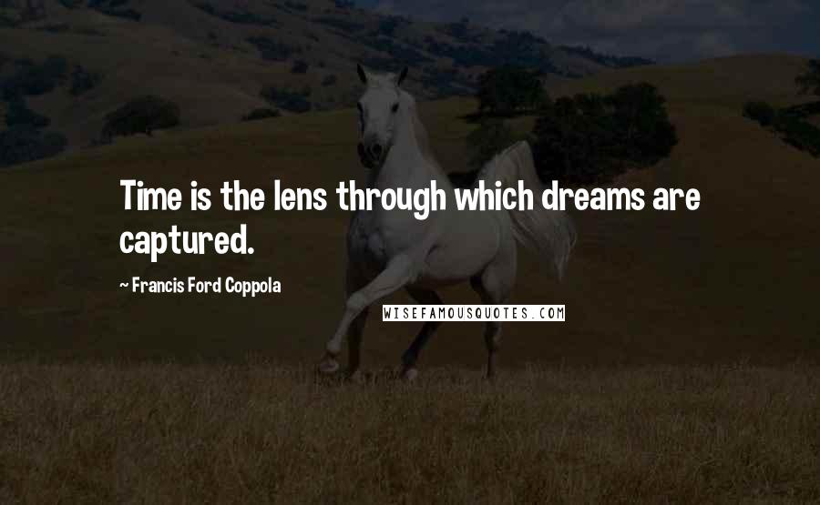 Francis Ford Coppola Quotes: Time is the lens through which dreams are captured.