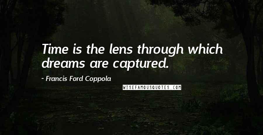 Francis Ford Coppola Quotes: Time is the lens through which dreams are captured.