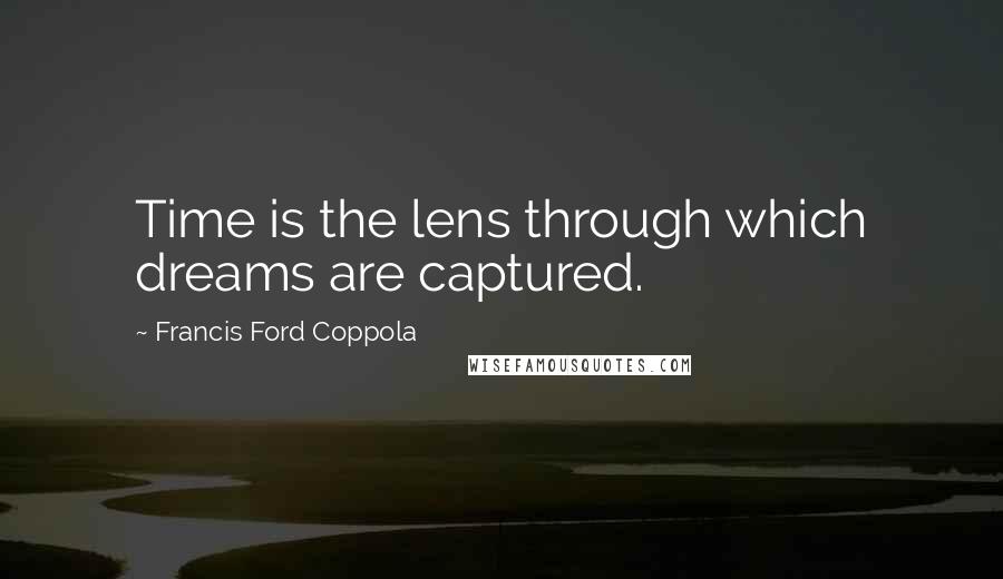 Francis Ford Coppola Quotes: Time is the lens through which dreams are captured.