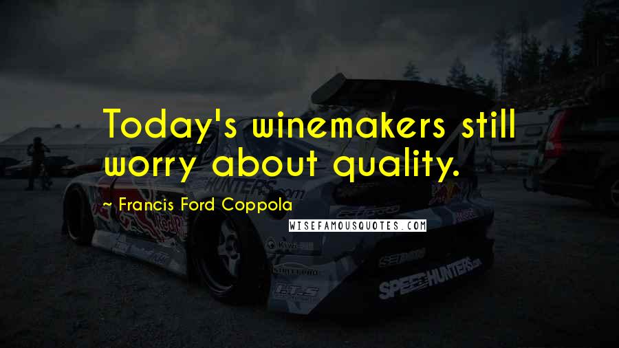 Francis Ford Coppola Quotes: Today's winemakers still worry about quality.