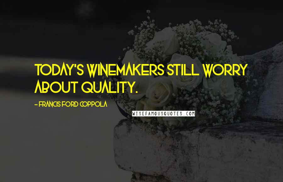 Francis Ford Coppola Quotes: Today's winemakers still worry about quality.