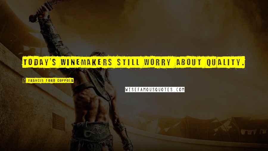 Francis Ford Coppola Quotes: Today's winemakers still worry about quality.