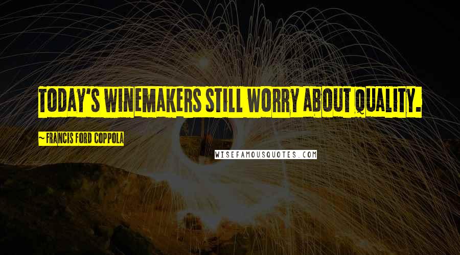Francis Ford Coppola Quotes: Today's winemakers still worry about quality.