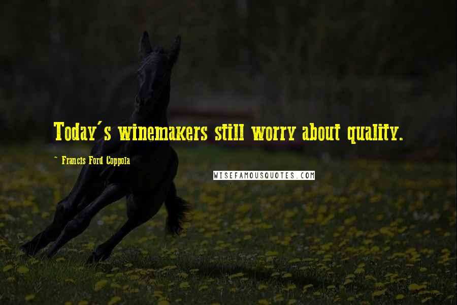 Francis Ford Coppola Quotes: Today's winemakers still worry about quality.