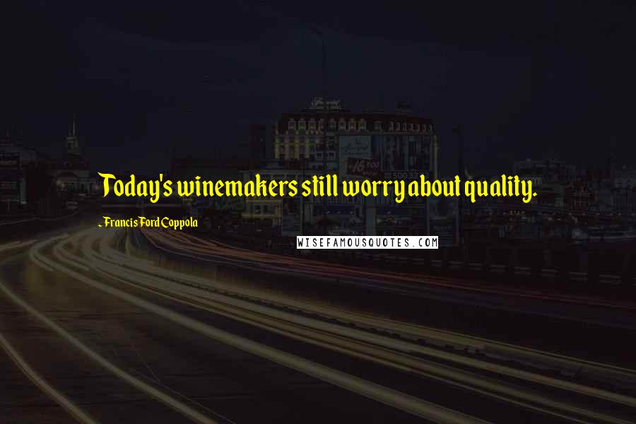 Francis Ford Coppola Quotes: Today's winemakers still worry about quality.