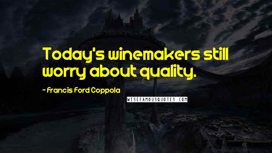 Francis Ford Coppola Quotes: Today's winemakers still worry about quality.