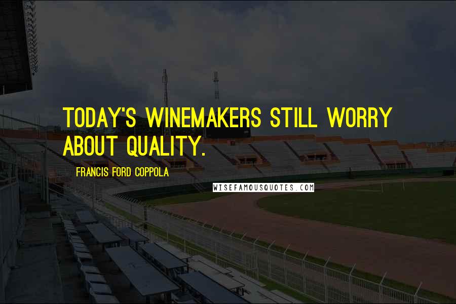 Francis Ford Coppola Quotes: Today's winemakers still worry about quality.