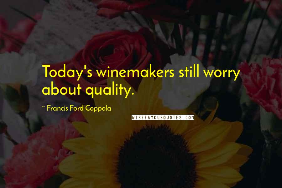 Francis Ford Coppola Quotes: Today's winemakers still worry about quality.