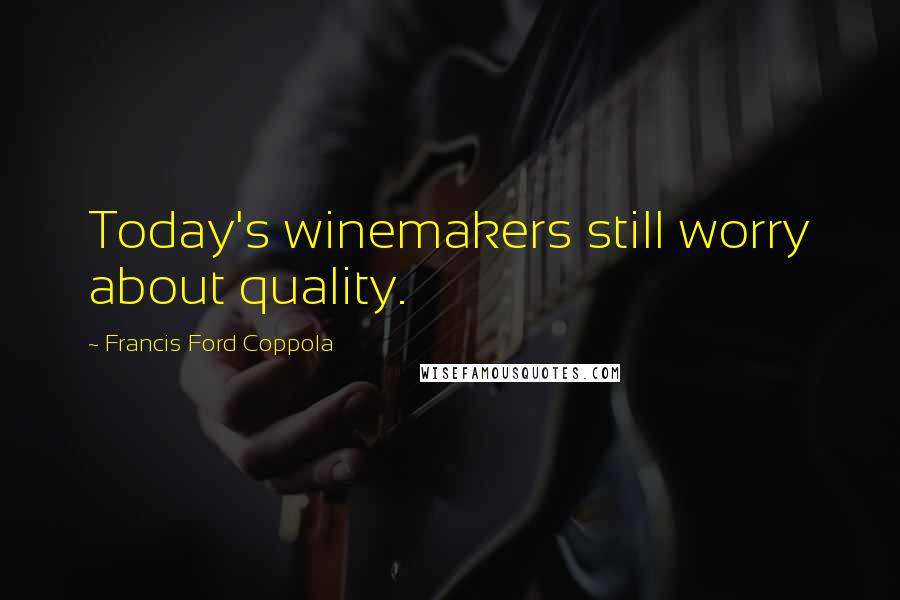 Francis Ford Coppola Quotes: Today's winemakers still worry about quality.