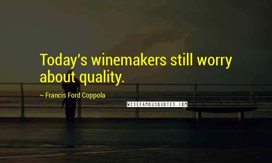 Francis Ford Coppola Quotes: Today's winemakers still worry about quality.