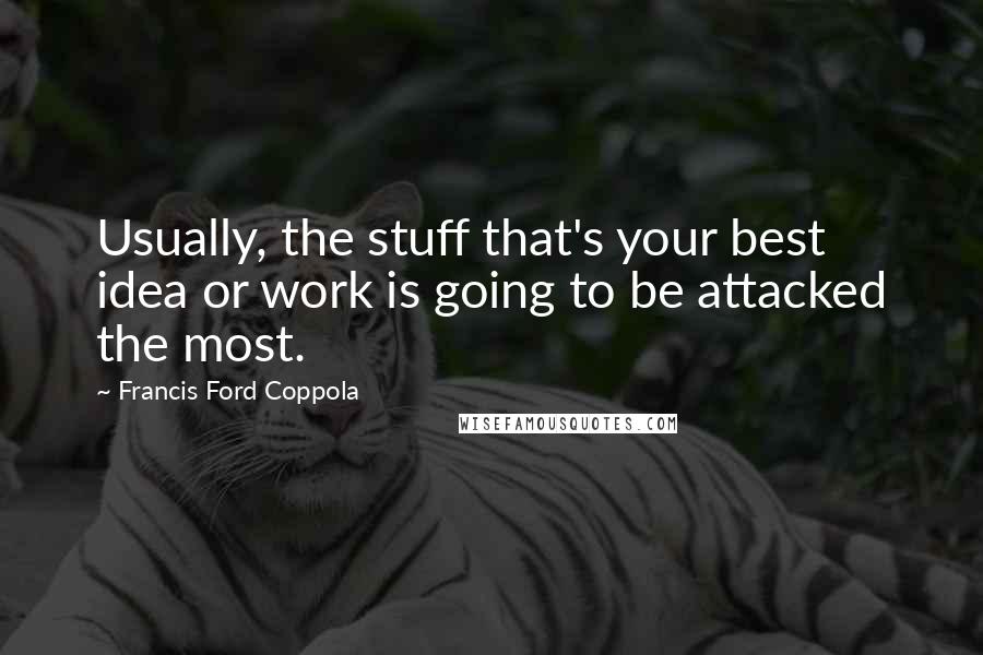 Francis Ford Coppola Quotes: Usually, the stuff that's your best idea or work is going to be attacked the most.