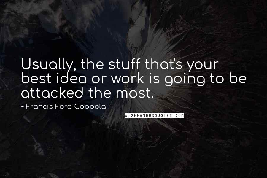 Francis Ford Coppola Quotes: Usually, the stuff that's your best idea or work is going to be attacked the most.