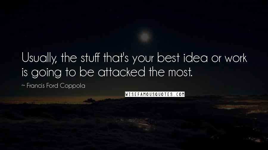 Francis Ford Coppola Quotes: Usually, the stuff that's your best idea or work is going to be attacked the most.