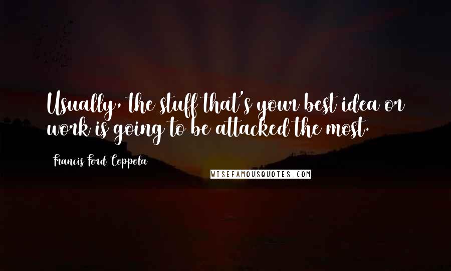 Francis Ford Coppola Quotes: Usually, the stuff that's your best idea or work is going to be attacked the most.