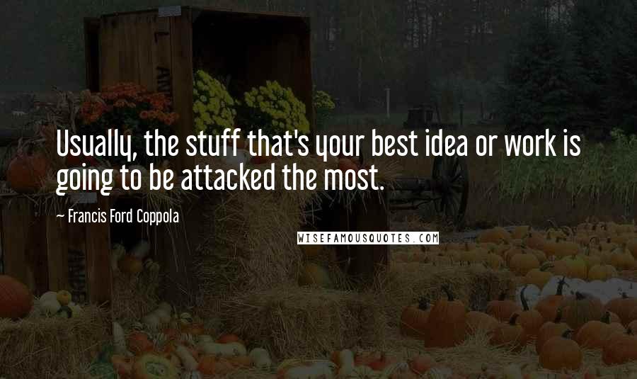 Francis Ford Coppola Quotes: Usually, the stuff that's your best idea or work is going to be attacked the most.