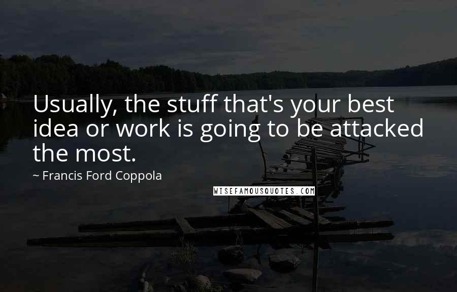 Francis Ford Coppola Quotes: Usually, the stuff that's your best idea or work is going to be attacked the most.
