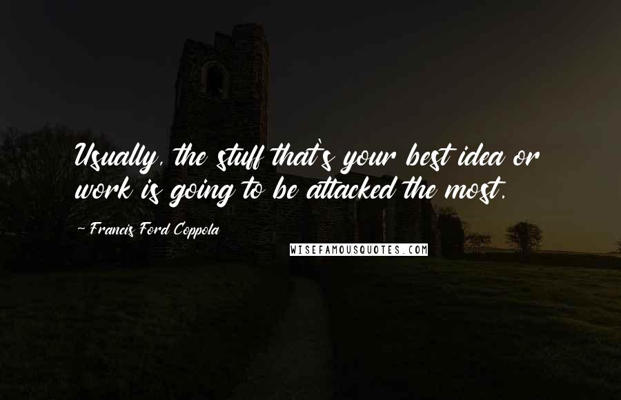 Francis Ford Coppola Quotes: Usually, the stuff that's your best idea or work is going to be attacked the most.