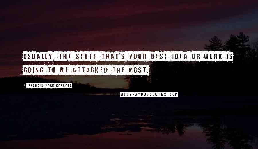 Francis Ford Coppola Quotes: Usually, the stuff that's your best idea or work is going to be attacked the most.