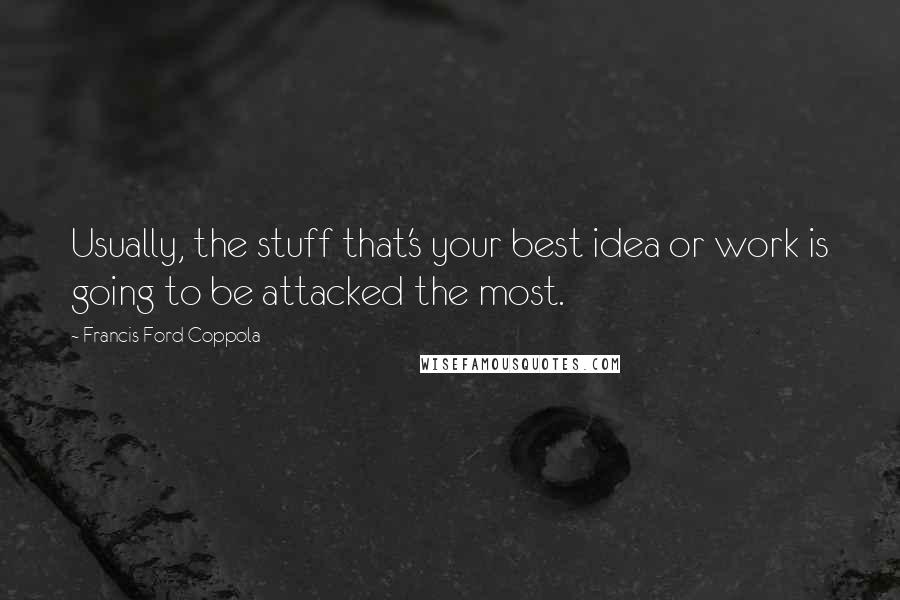 Francis Ford Coppola Quotes: Usually, the stuff that's your best idea or work is going to be attacked the most.