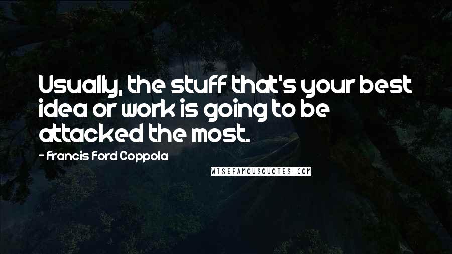 Francis Ford Coppola Quotes: Usually, the stuff that's your best idea or work is going to be attacked the most.