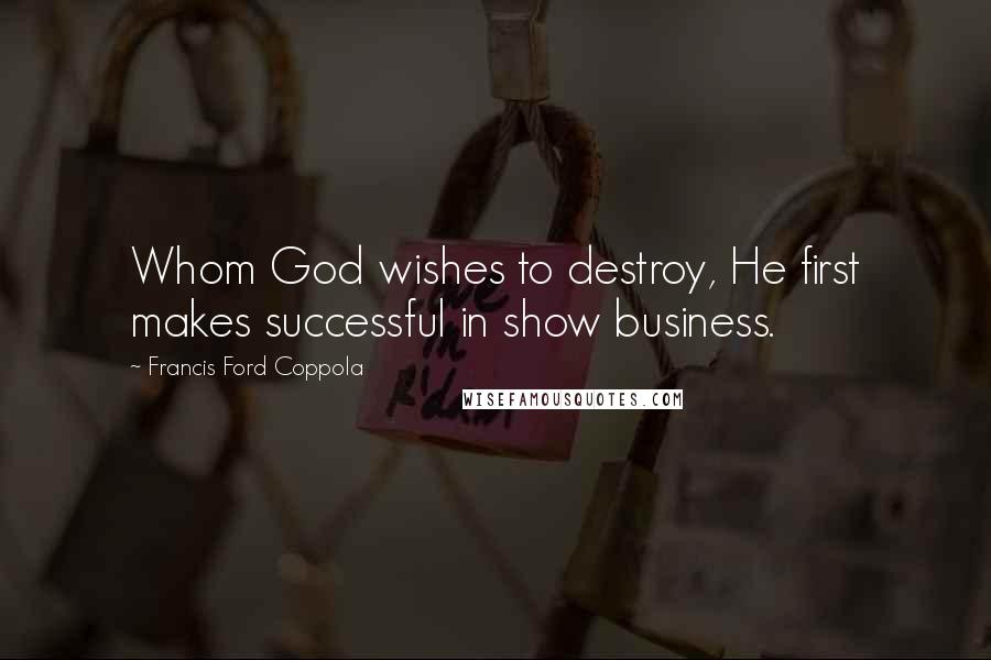 Francis Ford Coppola Quotes: Whom God wishes to destroy, He first makes successful in show business.