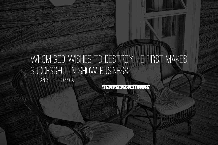Francis Ford Coppola Quotes: Whom God wishes to destroy, He first makes successful in show business.