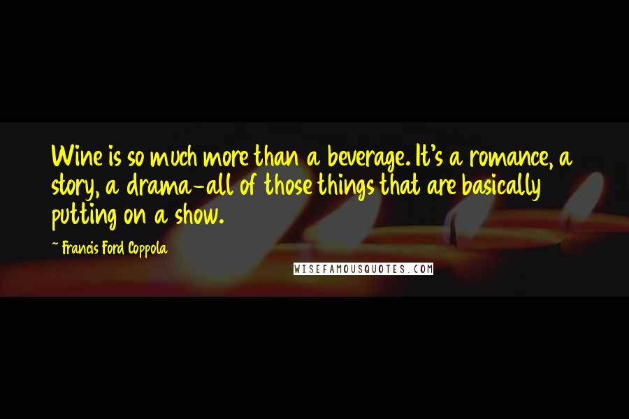 Francis Ford Coppola Quotes: Wine is so much more than a beverage. It's a romance, a story, a drama-all of those things that are basically putting on a show.