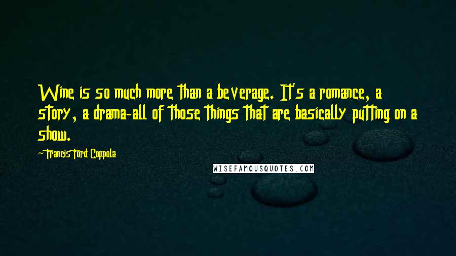 Francis Ford Coppola Quotes: Wine is so much more than a beverage. It's a romance, a story, a drama-all of those things that are basically putting on a show.