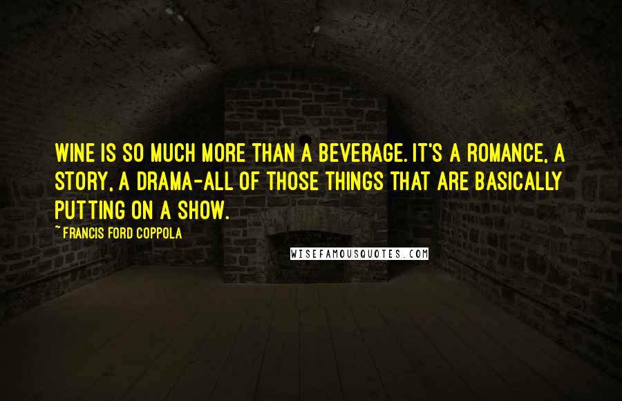 Francis Ford Coppola Quotes: Wine is so much more than a beverage. It's a romance, a story, a drama-all of those things that are basically putting on a show.