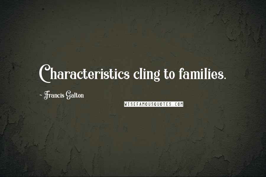 Francis Galton Quotes: Characteristics cling to families.